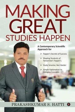 Making Great Studies Happen: A Contemporary Scientific Approach for Topper's Secrets of Success Shaping Students of Tomorrow's Topper's Study Smart - Prakashkumar S. Hatti