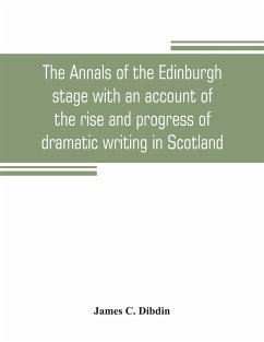 The annals of the Edinburgh stage with an account of the rise and progress of dramatic writing in Scotland - C. Dibdin, James