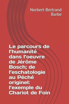 Le parcours de l'humanité dans l'oeuvre de Jérôme Bosch; de l'eschatologie au Péché originel: l'exemple du Chariot de Foin - Barbe, Norbert-Bertrand