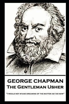 George Chapman - The Gentleman Usher: 'I would not stand dreaming of the matter as I do now'' - Chapman, George