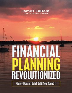 Financial Planning Revolutionized: Money Doesn't Exist Until You Spend It (eBook, ePUB) - LaHam CPA & Consultant, James