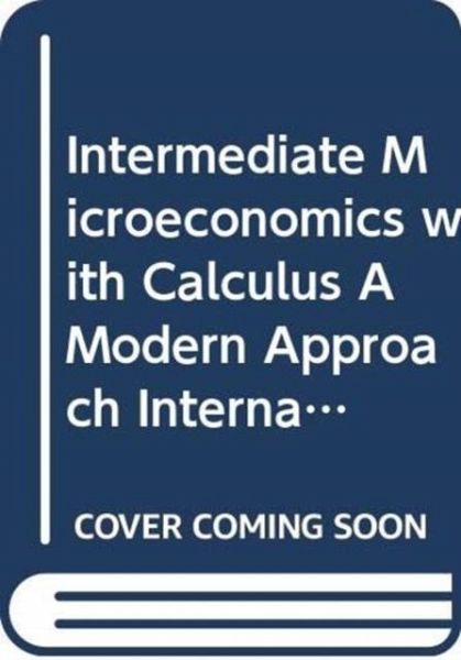 Intermediate Microeconomics with Calculus A Modern Approach International Student Edition + Workouts in Intermediate Microeconomics for Intermediate Microeconomics and Intermediate Microeconomics with Calculus, Ninth Edition Intermediate Microeconomics with Calculus A Modern Approach International Student Edition + Workouts in Intermediate Microeconomics for Intermediate Microeconomics and Intermediate Microeconomics with Calculus, Ninth Edition