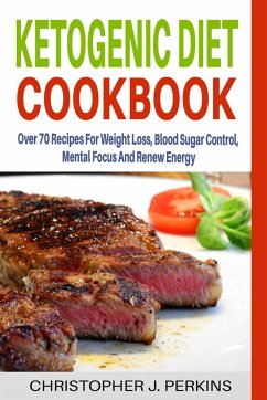 Ketogenic Diet Cookbook: Over 70 Recipes For Weight Loss, Blood Sugar Control, Mental Focus And Renew Energy (eBook, ePUB) - Perkins, Christopher J.