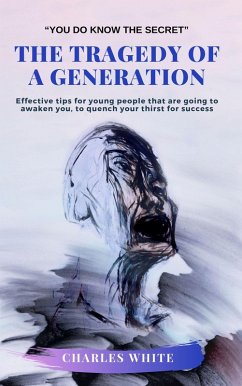 The Tragedy of a Generation: Effective tips for young people that are going to awaken you, to quench your thirst for success (eBook, ePUB) - White, Charles