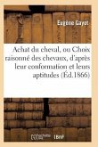 Achat Du Cheval, Ou Choix Raisonné Des Chevaux, d'Après Leur Conformation Et Leurs Aptitudes