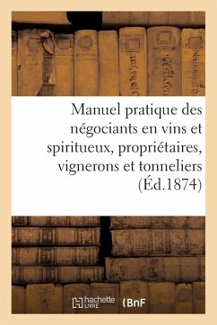 Cover Manuel Pratique Des Négociants En Vins Et Spiritueux. Des Propriétaires, Vignerons Et Tonneliers...