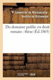 Du Domaine Public En Droit Romain, Dans l'Ancien Droit Français Et Dans Le Droit Actuel: Thèse