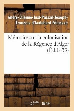 Mémoire Sur La Colonisation de la Régence d'Alger, Principes Qui Doivent Servir de Règles - D'Audebard Férussac, André-Étienne-Just-Pascal-Joseph-François