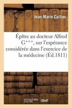 Épître Au Docteur Alfred G***, Sur l'Espérance Considérée Dans l'Exercice de la Médecine - Caillau, Jean-Marie