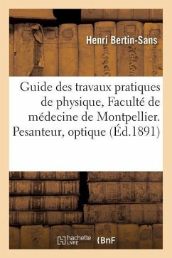 Guide Des Travaux Pratiques de Physique À La Faculté de Médecine de Montpellier. Pesanteur, Optique - Bertin-Sans, Henri