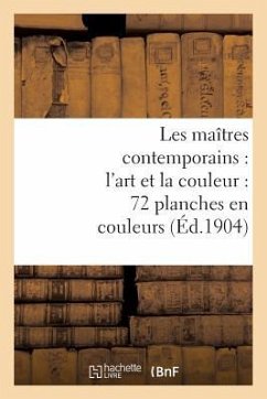 Les Maîtres Contemporains: l'Art Et La Couleur: 72 Planches En Couleurs: Accompagnées de Notices Inédites - Sans Auteur