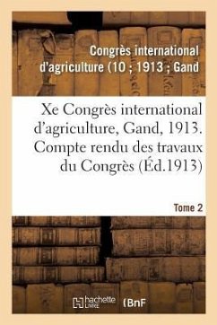 Xe Congrès International d'Agriculture, Gand, 1913. Tome 2: Compte Rendu Des Travaux Du Congrès - Congrès International d'Agriculture