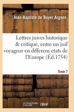 Lettres Juives Historique & Critique, Entre Un Juif Voyageur En Differens Etats de l'Europe T07 - Argens-J-B