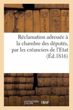 Réclamation Adressée À La Chambre Des Députés, Par Les Créanciers de l'Etat: Des Années 1809 Et Antérieures. Janvier 1816 - Sans Auteur