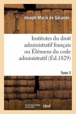 Institutes Du Droit Administratif Français Ou Élémens Du Code Administratif. Tome 3 - De Gérando, Joseph-Marie