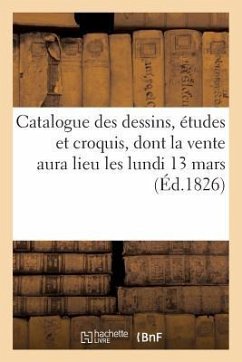 Catalogue Des Dessins, Études Et Croquis, Dont La Vente Aura Lieu Les Lundi 13 Mars 1 9 Jours Suivans - Sans Auteur