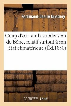 Coup d'Oeil Sur La Subdivision de Bône, Relatif Surtout À Son État Climatérique Et À l'Influence: Que CET État Exerce Sur Les Progrès de la Colonisati - Quesnoy-F-D