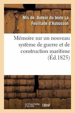 Mémoire Sur Un Nouveau Système de Guerre Et de Construction Maritime: Et Sur Un Moyen Nouveau de Navigation Sans Voiles - La Feuillade d'Aubusson, Mis de