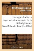 Catalogue Des Livres Imprimés Et Manuscrits de la Bibliothèque de Saint-Claude Jura
