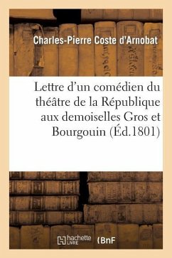 Lettre d'Un Comédien Du Théâtre de la République Aux Demoiselles Gros Et Bourgouin - Coste d'Arnobat, Charles-Pierre