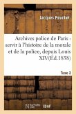 Archives Police de Paris: Servir À l'Histoire de la Morale Et de la Police, Depuis Louis XIV