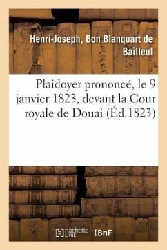 Plaidoyer Prononcé, Le 9 Janvier 1823, Devant La Cour Royale de Douai, Contre l'Éditeur Du: Journal Intitulé l'Echo Du Nord - Blanquart De Bailleul