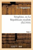 Séraphine, Ou Le Républicain Royaliste. Tome 1