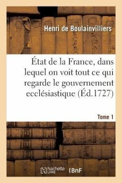 État de la France, Dans Lequel on Voit Tout Ce Qui Regarde Le Gouvernement Ecclésiastique Tome 1: Le Militaire, La Justice, Les Finances, Le Commerce, - de Boulainvilliers, Henri