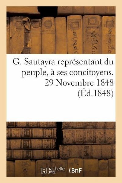 G. Sautayra Représentant Du Peuple, À Ses Concitoyens. 29 Novembre 1848 G. Sautayra Représentant Du Peuple, À Ses Concitoyens. 29 Novembre 1848