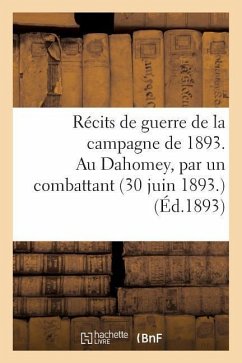 Récits de Guerre de la Campagne de 1893. Au Dahomey, Par Un Combattant (30 Juin 1893) - Sans Auteur