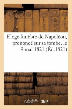 Eloge Funèbre de Napoléon, Prononcé Sur Sa Tombe, Le 9 Mai 1821, Par Le Grand Maréchal Bertrand - Bertrand