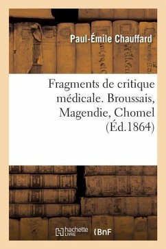 Fragments de Critique Médicale. Broussais, Magendie, Chomel - Chauffard, Paul-Émile