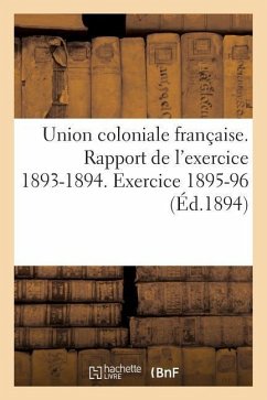 Union Coloniale Française Rapport de l'Exercice 1893-1894. Banquet Colonial de 1894: . Exercice 1895-96 - Sans Auteur