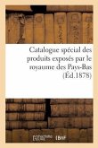 Catalogue Spécial Des Produits Exposés Par Le Royaume Des Pays-Bas, Publié Par La Commission Royale