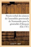Procès-Verbal Des Séances de l'Assemblée Provinciale de Normandie Pour La Généralité d'Alençon,: Tenue À Alençon Dans Le Mois d'Août 1787