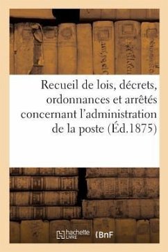 Recueil de Lois, Décrets, Ordonnances Et Arrêtés Concernant l'Administration de la Poste - France