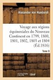 Voyage Aux Régions Équinoxiales Du Nouveau Continent Fait En 1799, 1800, 1801, 1802, 1803 Tome 9: Et 1804