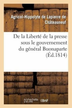 de la Liberté de la Presse Sous Le Gouvernement Du Général Buonaparte - de Lapierre de Châteauneuf, Agricol-Hippolyte