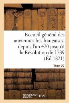 Cover Recueil Général Des Anciennes Lois Françaises, Depuis l'An 420 Jusqu'à La Révolution Tome 27