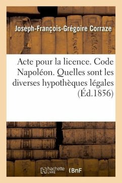 Acte Pour La Licence. Code Napoléon. Quelles Sont Les Diverses Hypothèques Légales: Droit Commercial. Du Billet À Ordre Et de la Prescription. Académi - Corraze, Joseph-François-Grégoire