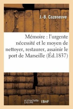 Mémoire: l'Urgente Nécessité Et Le Moyen de Nettoyer, Restaurer, Assainir Le Port de Marseille - Cazeneuve, J.