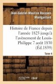 Histoire de France Depuis l'Année 1825 Jusqu'à l'Avènement de Louis-Philippe (7 Août 1830). T4