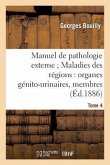 Manuel de Pathologie Externe Tome 4. Maladies Des Régions: Organes Génito-Urinaires, Membres