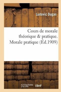 Cours de Morale Théorique & Pratique. Morale Pratique - Dugas, Ludovic