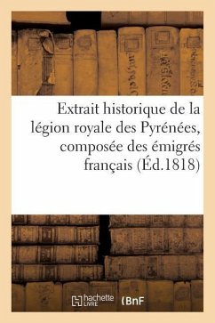 Extrait Historique de la Légion Royale Des Pyrénées, Composée Des Émigrés Français: Qui Se Trouvaient En Espagne En 1793... - Sans Auteur
