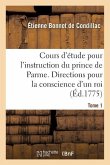 Cours d'Étude Pour l'Instruction Du Prince de Parme. Directions Pour La Conscience d'Un Roi. Tome 1