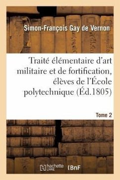 Traité Élémentaire d'Art Militaire Et de Fortification, Élèves de l'École Polytechnique Tome 2 - Gay de Vernon