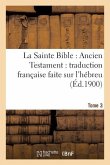 La Sainte Bible: Ancien Testament: Traduction Française Faite Sur l'Hébreu. T3: , Sur Les Septante, La Vulgate Et Autres Versions