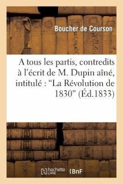 A Tous Les Partis, Contredits À l'Écrit de M. Dupin Aîné, Intitulé La Révolution de 1830 - Boucher De Courson