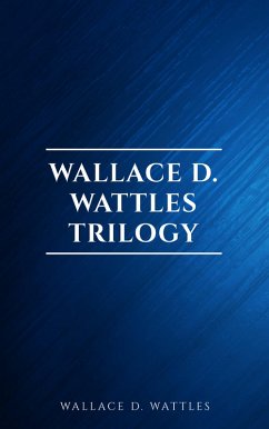 Wallace D. Wattles Trilogy: The Science of Getting Rich, The Science of Being Well and The Science of Being Great (eBook, ePUB) - Wattles, Wallace D.